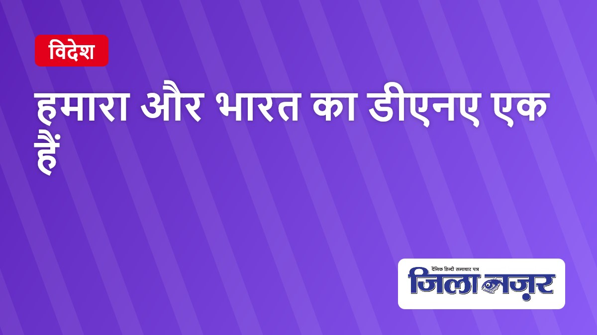 हमारा और भारत का डीएनए एक हैं